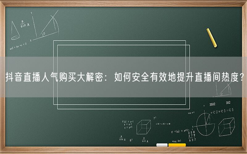 抖音直播人气购买大解密：如何安全有效地提升直播间热度？