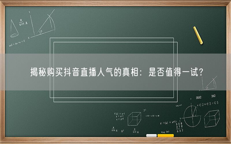 揭秘购买抖音直播人气的真相：是否值得一试？