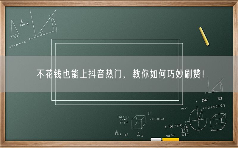 不花钱也能上抖音热门，教你如何巧妙刷赞！