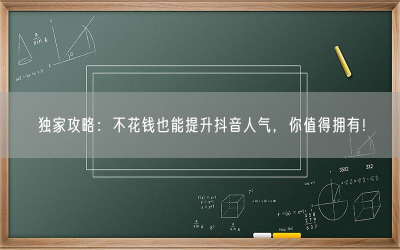 独家攻略：不花钱也能提升抖音人气，你值得拥有！