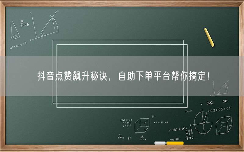 抖音点赞飙升秘诀，自助下单平台帮你搞定！