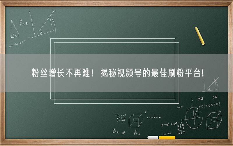 粉丝增长不再难！揭秘视频号的最佳刷粉平台!